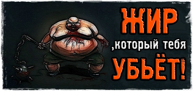 Жир, который тебя убьёт!