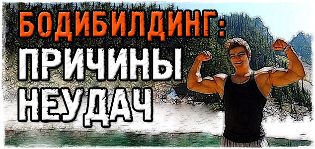 Причины неудач в бодибилдинге, которые я считаю самыми важными!
