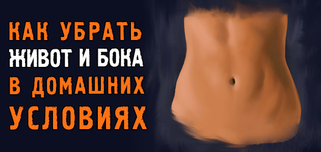 Как убрать живот и бока в домашних условиях за короткий срок без вреда для здоровья